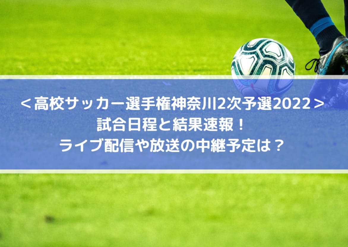 高校サッカー選手権神奈川2次予選2022の結果速報！ライブ配信や放送の中継予定は？