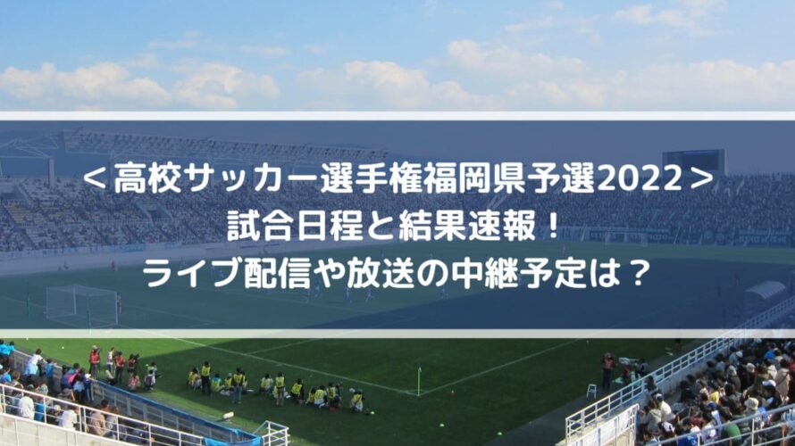 高校サッカー選手権福岡県予選2022の結果速報！ライブ配信や放送の中継予定は？