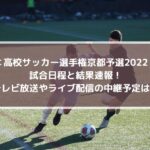 高校サッカー選手権京都予選2022の結果速報！テレビ放送やライブ配信の中継予定は？