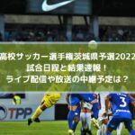 高校サッカー選手権茨城県予選2022の結果速報！ライブ配信や放送の中継予定は？