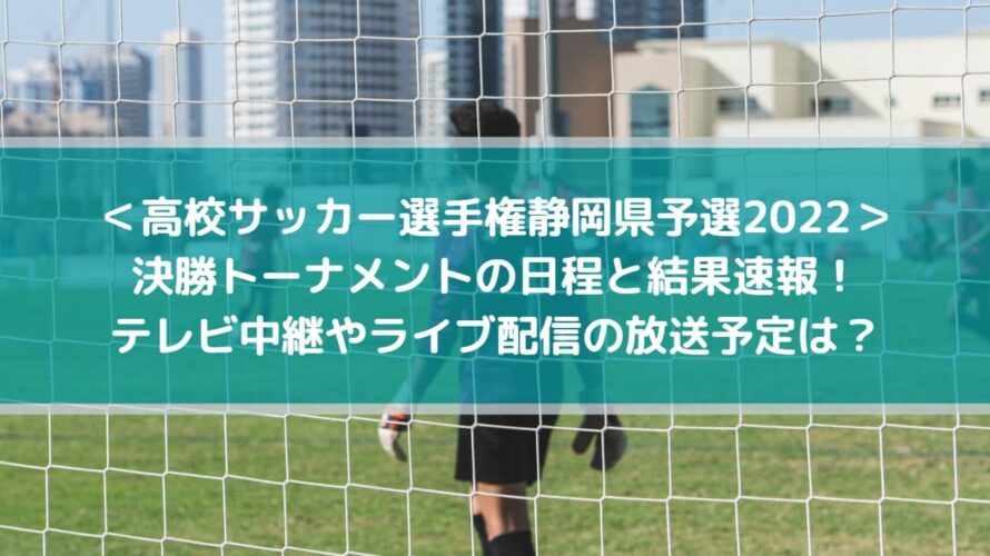 高校サッカー選手権静岡県予選2022の結果速報！中継やライブ配信の放送予定は？