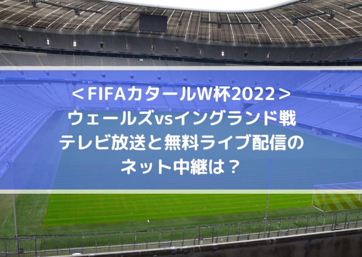 ウェールズvsイングランド戦テレビ放送と無料ライブ配信のネット中継は Fifaカタールw杯22 Center Circle