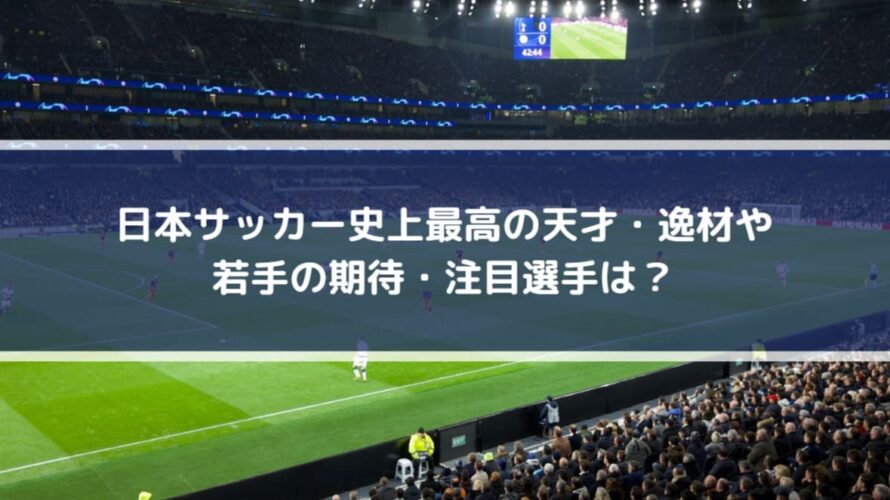 日本サッカー史上最高の天才 逸材や若手の期待 注目選手は Center Circle 日本サッカー史上最高の天才 逸材や若手の期待 注目選手は Center Circle