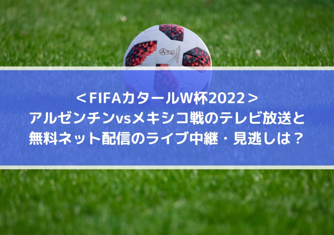 アルゼンチンvsメキシコ戦テレビ放送と無料ネット配信のライブ中継 見逃しは Fifaカタールw杯22 Center Circle