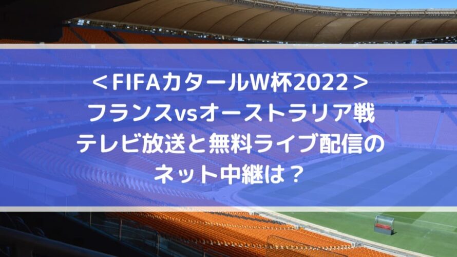 フランスvsオーストラリアのテレビ放送と無料ライブ配信のネット中継は Fifaカタールw杯22 Center Circle