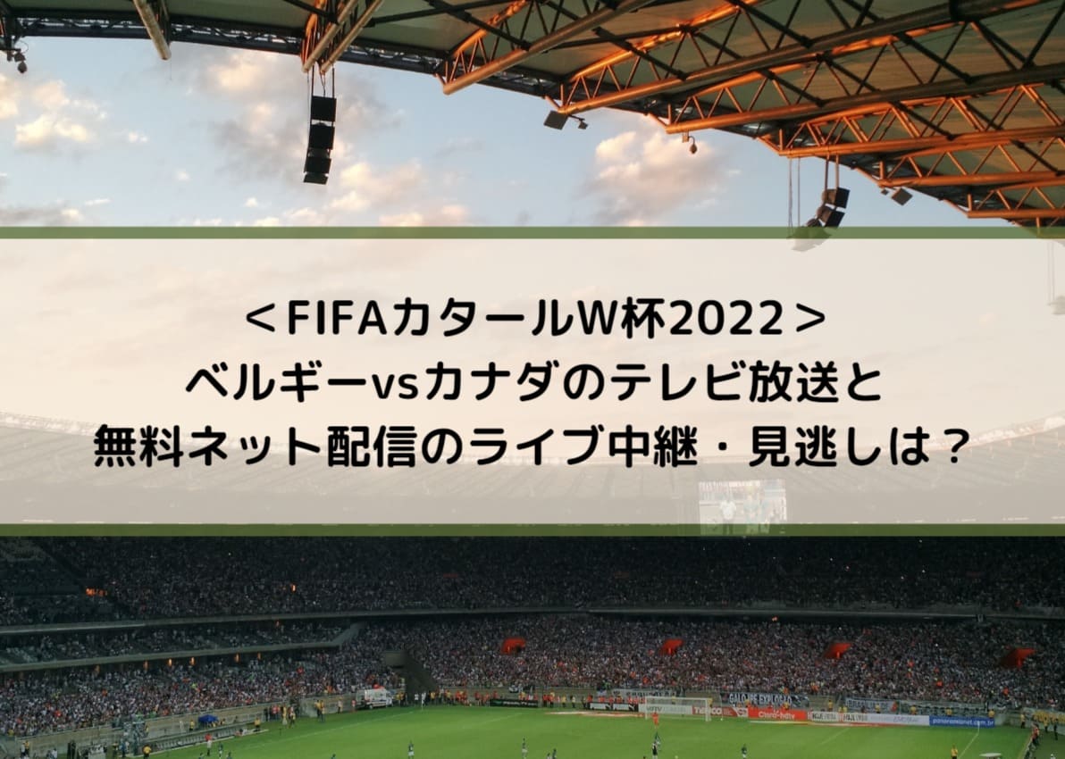 ベルギーvsカナダのテレビ放送と無料ネット配信のライブ中継 見逃しは Fifaカタールw杯22 Center Circle
