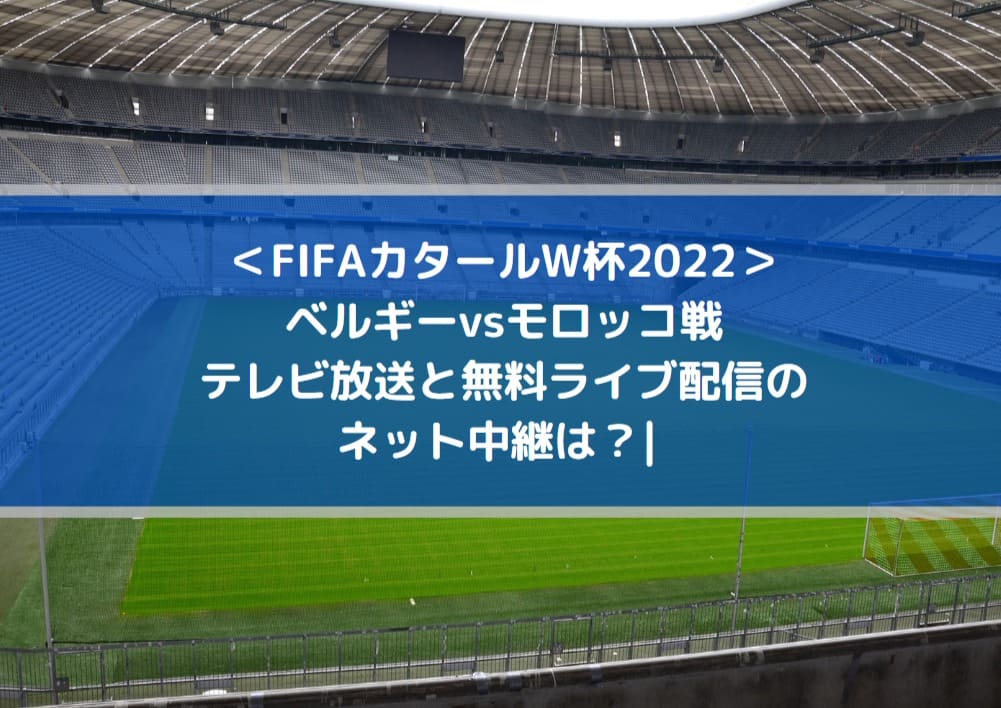 ベルギーvsモロッコ戦テレビ放送と無料ライブ配信のネット中継は Fifaカタールw杯22 Center Circle