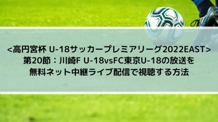 U18川崎vsfc東京の放送を無料ネット中継ライブ配信で視聴する方法 U18サッカープレミアリーグ22east Center Circle
