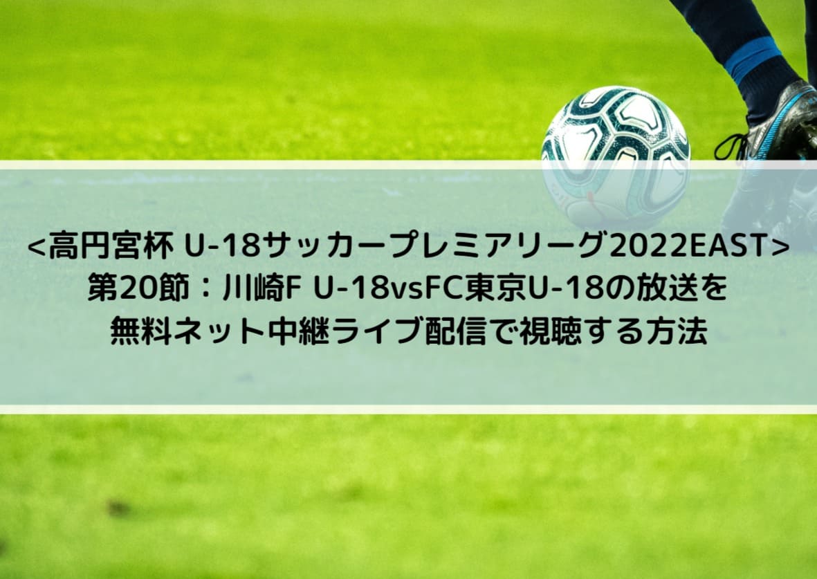 U18川崎vsfc東京の放送を無料ネット中継ライブ配信で視聴する方法 U18サッカープレミアリーグ22east Center Circle