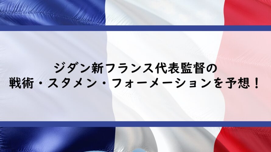 ジダン新フランス代表監督の戦術・スタメン・フォーメーションを予想!