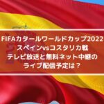 スペインvsコスタリカのテレビ放送と無料ネット中継のライブ配信予定は？| FIFAカタールW杯2022