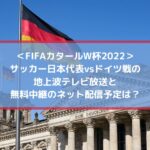サッカー日本代表ドイツ戦の地上波テレビ放送と無料中継のネット配信予定は？