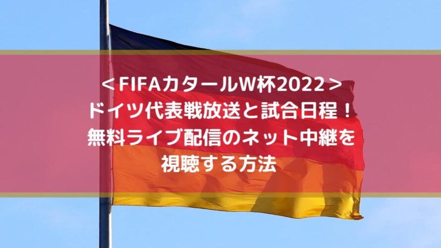 ドイツ代表戦放送と試合日程！無料ライブ配信のネット中継を視聴する方法 | FIFAカタールW杯2022