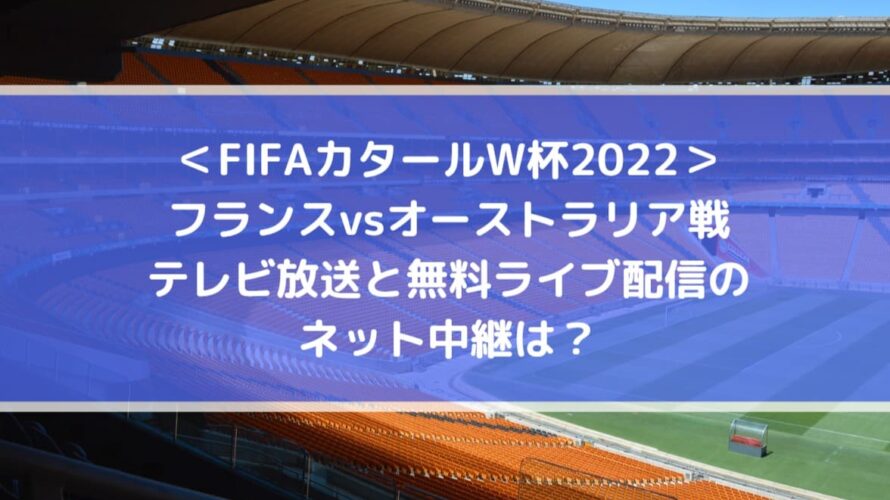 フランスvsオーストラリアのテレビ放送と無料ライブ配信のネット中継は？| FIFAカタールW杯2022