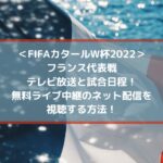 フランス代表戦放送と試合日程！無料ライブ中継のネット配信を視聴する方法！| FIFAカタールW杯2022
