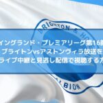 ブライトンvsアストンヴィラ放送を無料ライブ中継と見逃し配信で視聴する方法！