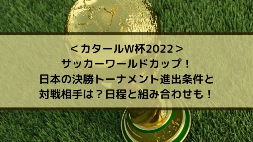 ＜カタールW杯2022＞サッカーワールドカップ日本の決勝トーナメント進出条件と対戦相手は？日程と組み合わせも！