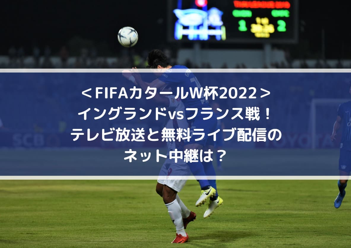 イングランドvsフランスのテレビ放送と無料ライブ配信のネット中継は Fifaカタールw杯22 Center Circle