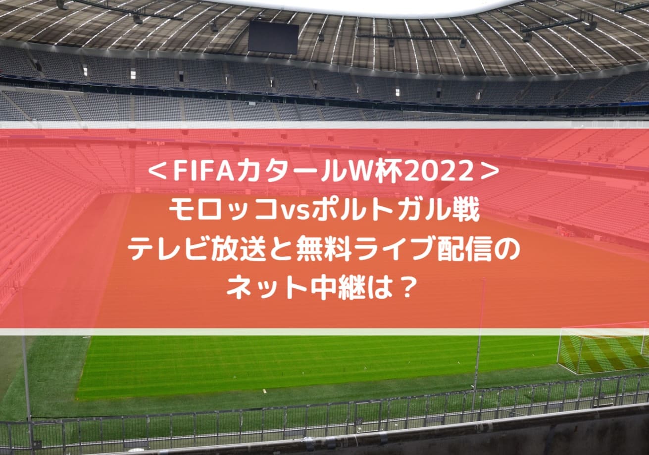 モロッコvsポルトガルのテレビ放送と無料ライブ配信のネット中継は Fifaカタールw杯22 Center Circle