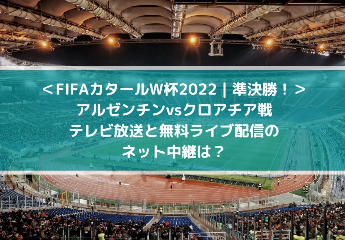 アルゼンチンvsクロアチアのテレビ放送と無料ライブ配信のネット中継は Fifaカタールw杯22 Center Circle