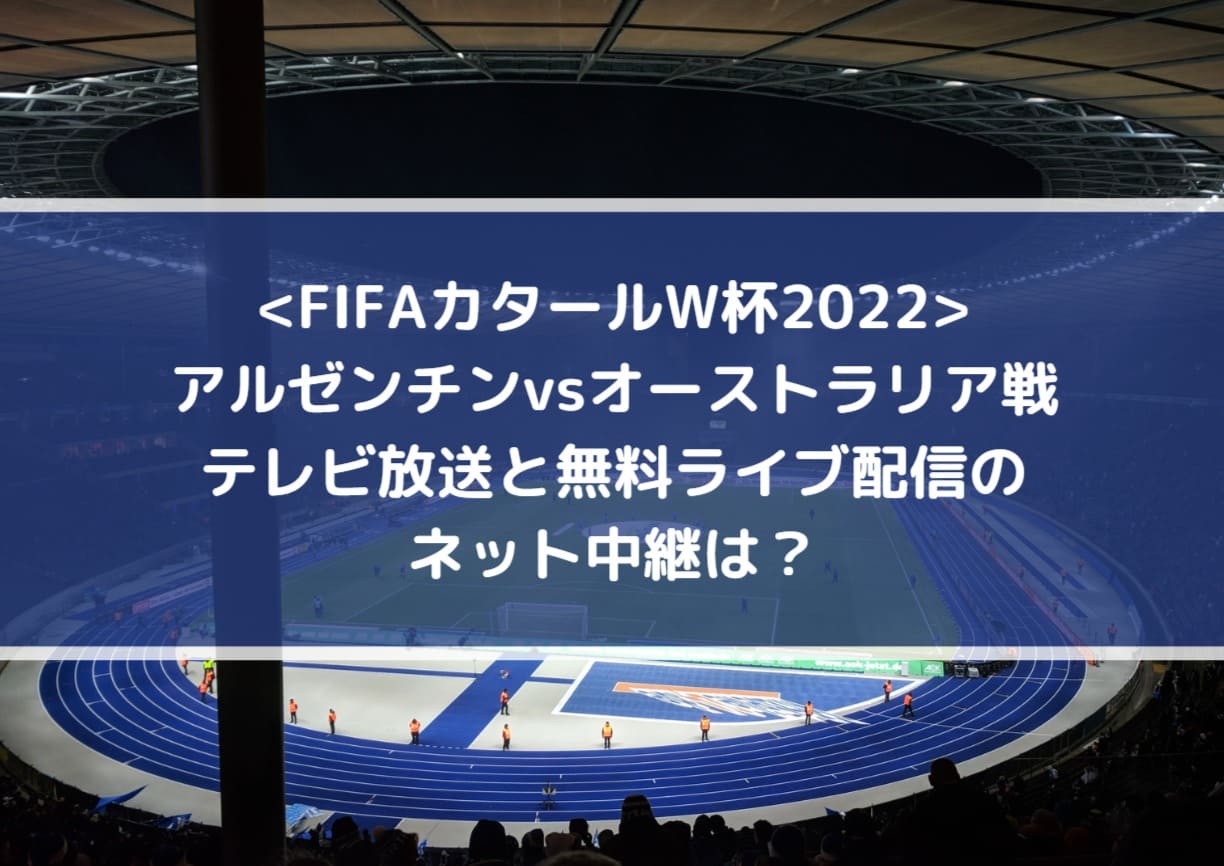 アルゼンチンvsオーストラリアのテレビ放送と無料ライブ配信のネット中継は Fifaカタールw杯22 Center Circle