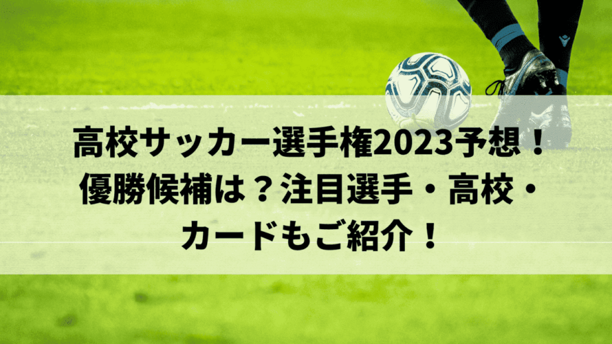 高校サッカー選手権2023予想！優勝候補は？注目選手・高校・カードもご紹介！