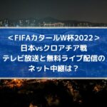 日本vsクロアチアのテレビ放送と無料ライブ配信のネット中継は？| FIFAカタールW杯2022