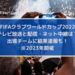 FIFAクラブワールドカップ2023の放送と配信・ネット中継は？結果速報も！