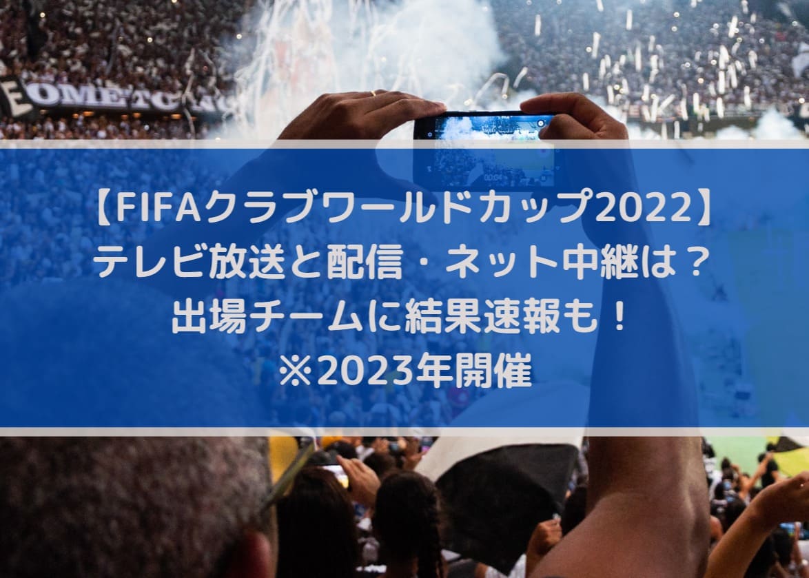 FIFAクラブワールドカップ2023の放送と配信・ネット中継は？結果速報も！