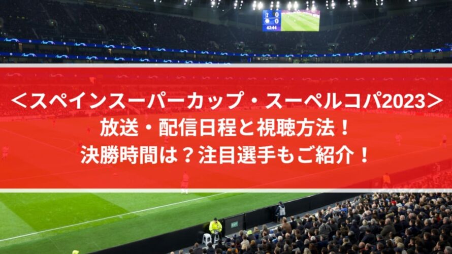 スーペルコパ2023放送・配信日程と視聴方法！決勝時間は？注目選手もご紹介！(スペインスーパーカップ)