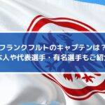フランクフルトのキャプテンは？日本人や代表選手・有名選手もご紹介！