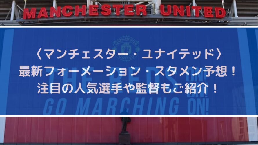 マンチェスターユナイテッド最新フォーメーションとスタメン予想！注目の人気選手や監督もご紹介！
