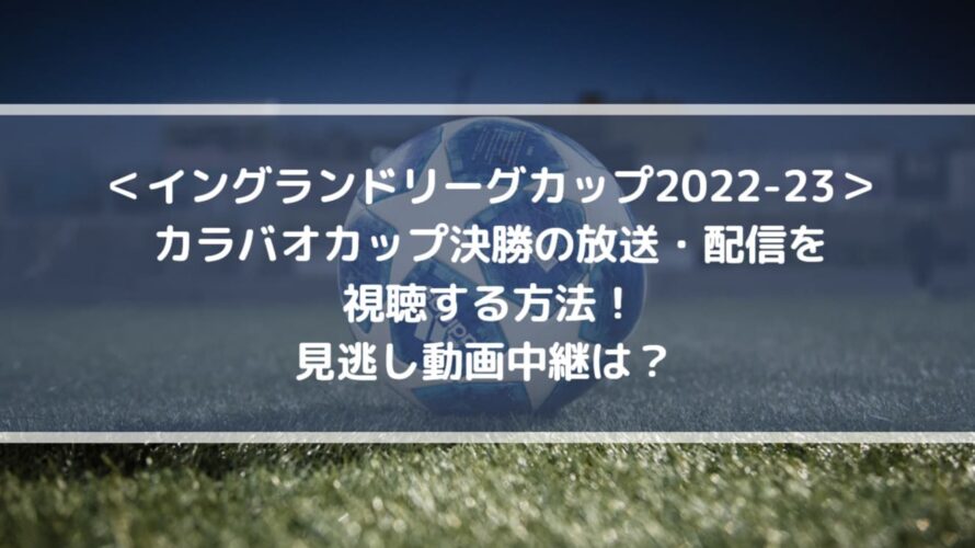 カラバオカップ決勝の放送・配信を視聴する方法！見逃し動画中継は？ | EFLカップ2022-23