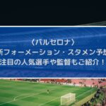 バルセロナ最新フォーメーションとスタメン予想！注目の人気選手や監督もご紹介！