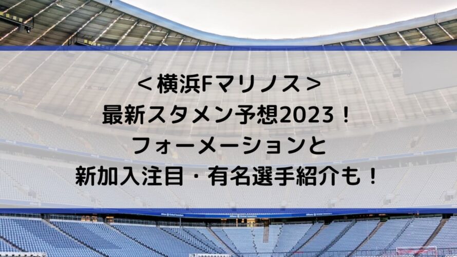 横浜Fマリノスの最新スタメン予想2023！フォーメーションと新加入注目・有名選手紹介も！