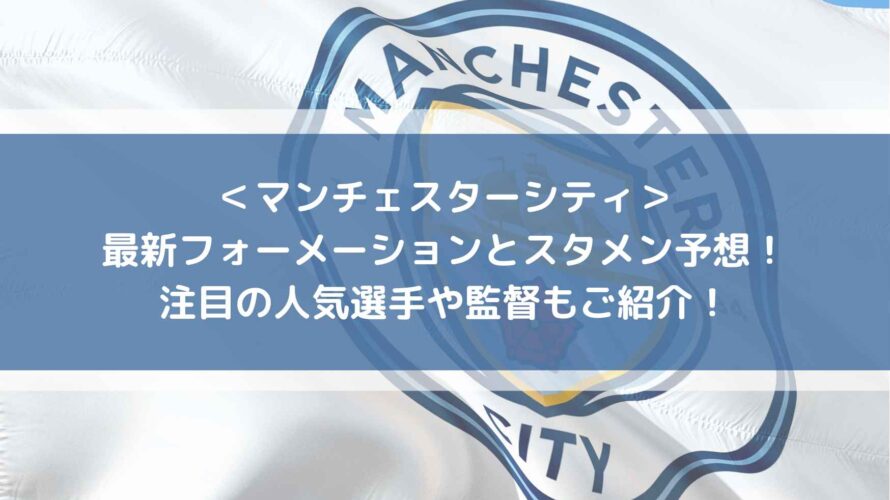 マンチェスターシティの最新フォーメーションとスタメン予想！注目の人気選手や監督もご紹介！