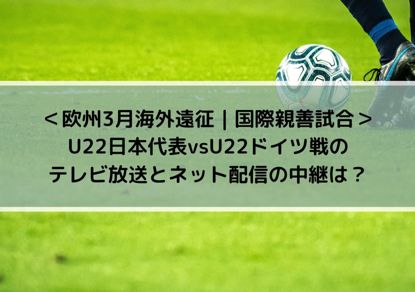 U22日本代表vsドイツ戦のテレビ放送とネット配信の中継は？_欧州3月海外遠征_国際親善試合