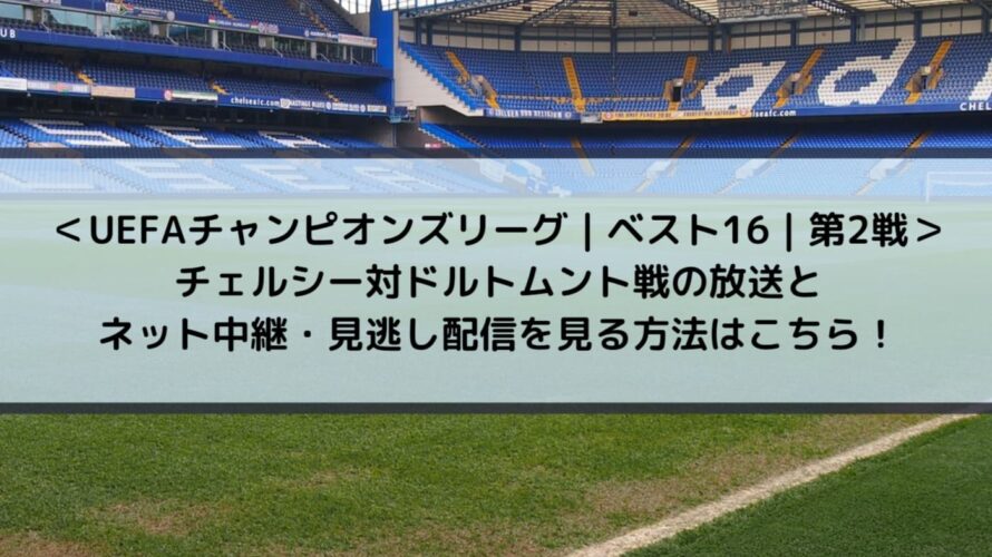 UEFAチャンピオンズリーグ_ベスト16_第2戦_チェルシー対ドルトムント戦の放送とネット中継・見逃し配信を見る方法はこちら