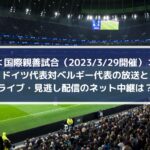ドイツ対ベルギー放送とライブ・見逃し配信のネット中継は？ | 国際親善試合