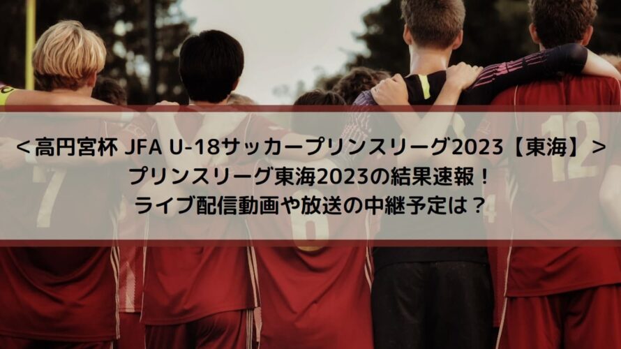 プリンスリーグ東海2023結果速報！ライブ配信動画や放送の中継予定は？