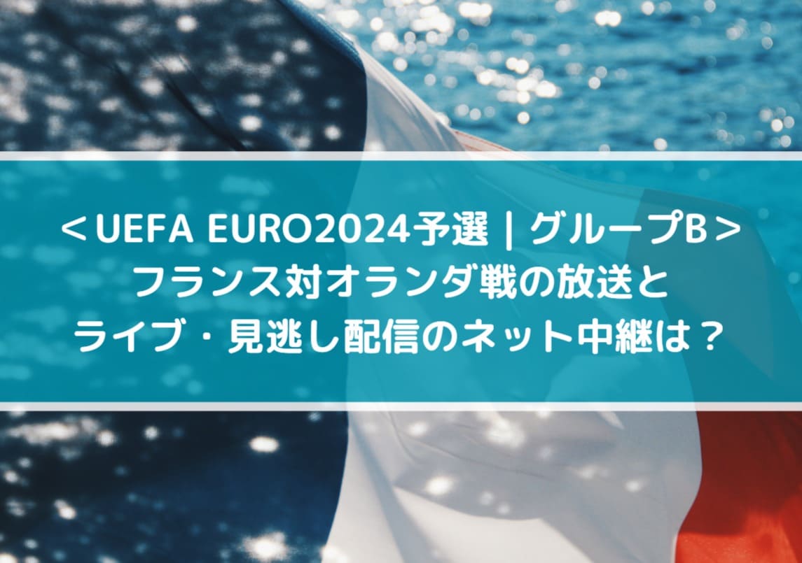 ＜UEFA EURO2024予選_グループB＞フランス対オランダ放送とライブ・見逃し配信のネット中継は