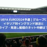 イタリア対イングランド放送とライブ・見逃し配信のネット中継は？ | ユーロ2024予選