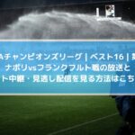 ナポリ対フランクフルト放送とネット中継・見逃し配信を見る方法！CLベスト16第2戦