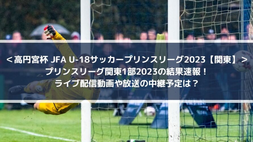 プリンスリーグ関東1部2023結果速報！ライブ配信動画や放送の中継予定は？