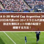 U20日本代表vsイスラエル放送を無料ネット中継の配信で視聴する方法！| FIFA U-20ワールドカップ2023