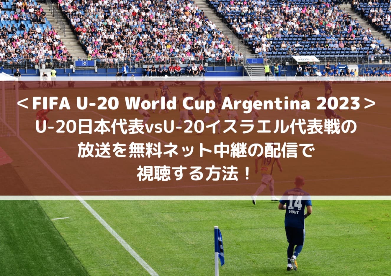 U20日本代表vsイスラエル放送を無料ネット中継の配信で視聴する方法_FIFA U-20ワールドカップ2023