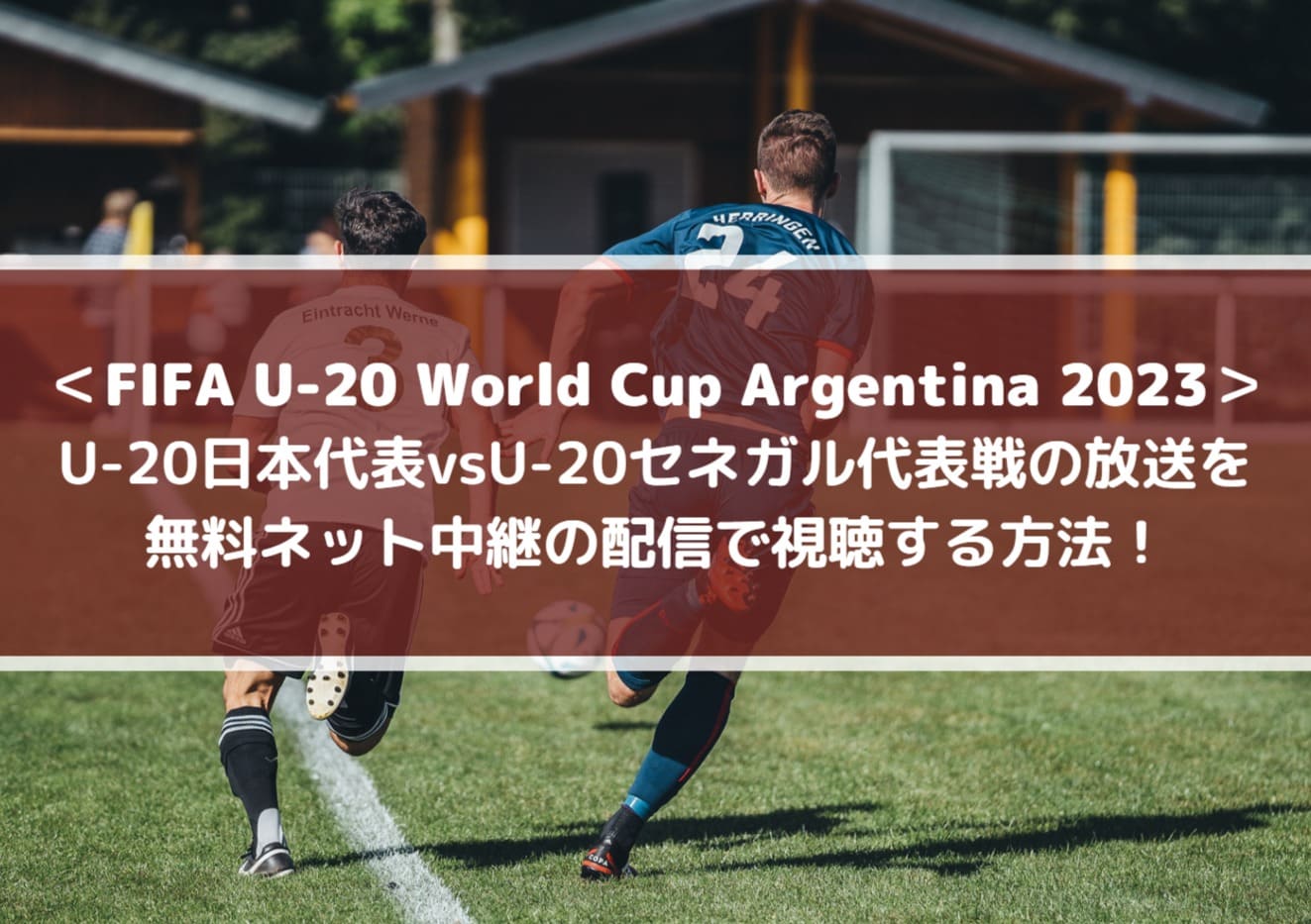 U20日本代表vsセネガル放送を無料ネット中継の配信で視聴する方法！FIFA U20ワールドカップアルゼンチン2023
