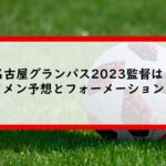 名古屋グランパス2023監督は？スタメン予想とフォーメーションも！