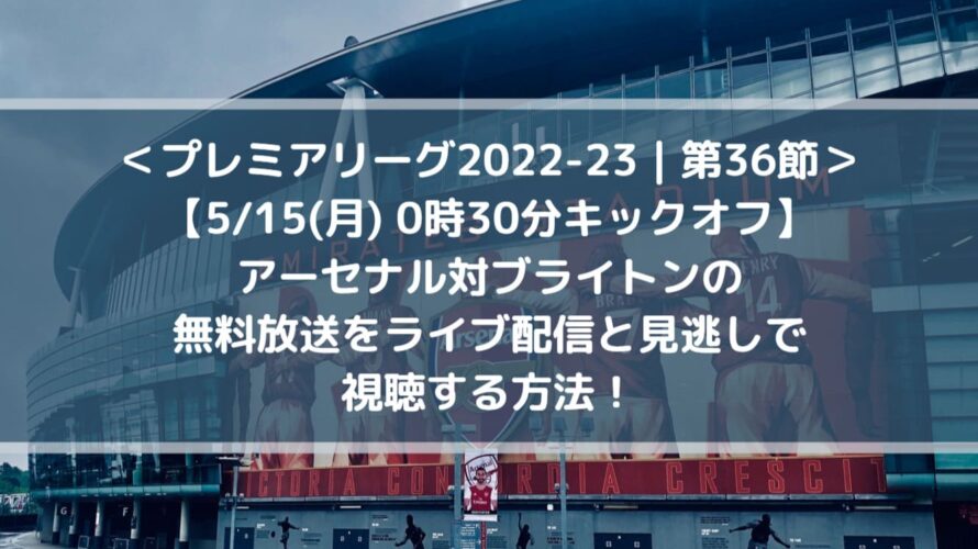 アーセナル対ブライトンの無料放送をライブ配信と見逃しで視聴する方法!| プレミアリーグ第36節