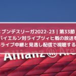 バイエルン対ライプツィヒ放送を無料ライブ中継と見逃し配信で視聴する方法 | ブンデスリーガ第33節